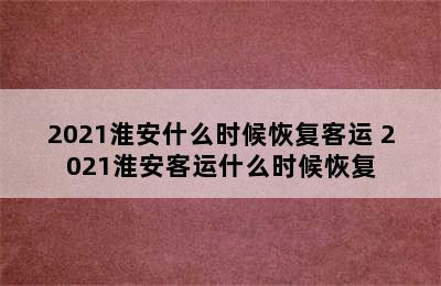 2021淮安什么时候恢复客运 2021淮安客运什么时候恢复